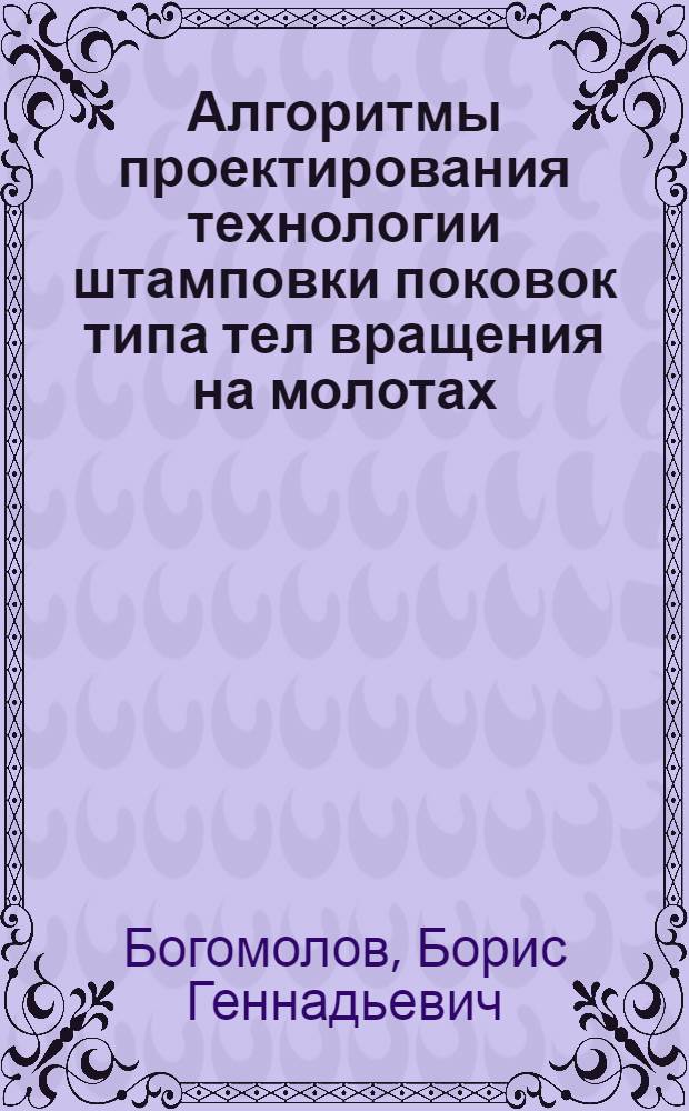 Алгоритмы проектирования технологии штамповки поковок типа тел вращения на молотах, КГШП и ГКМ : Обзор