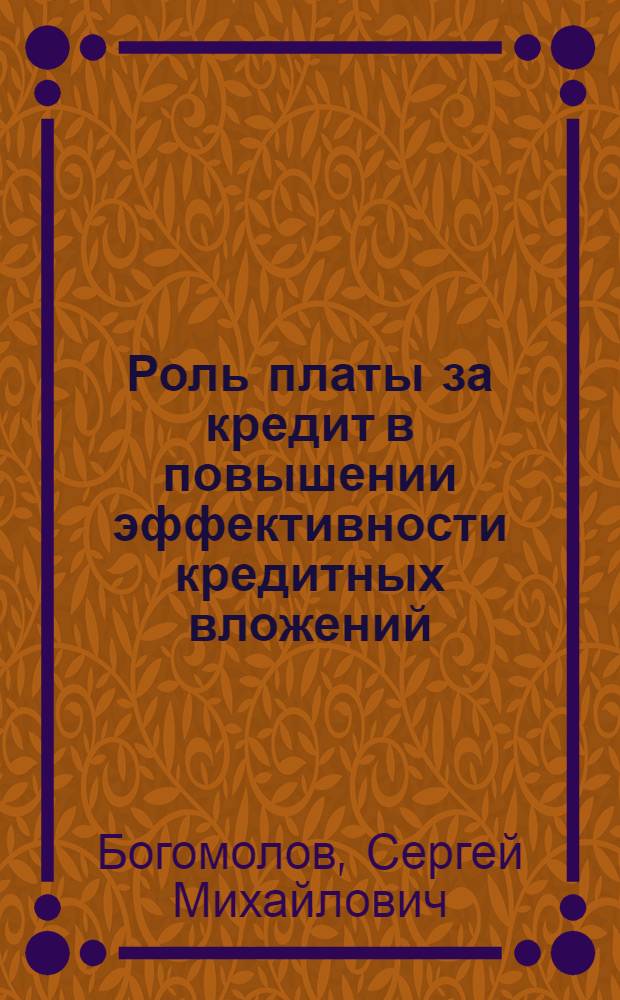 Роль платы за кредит в повышении эффективности кредитных вложений : (Вопр. методол.) : Автореф. дис. на соиск. учен. степ. канд. экон. наук : (08.00.10)