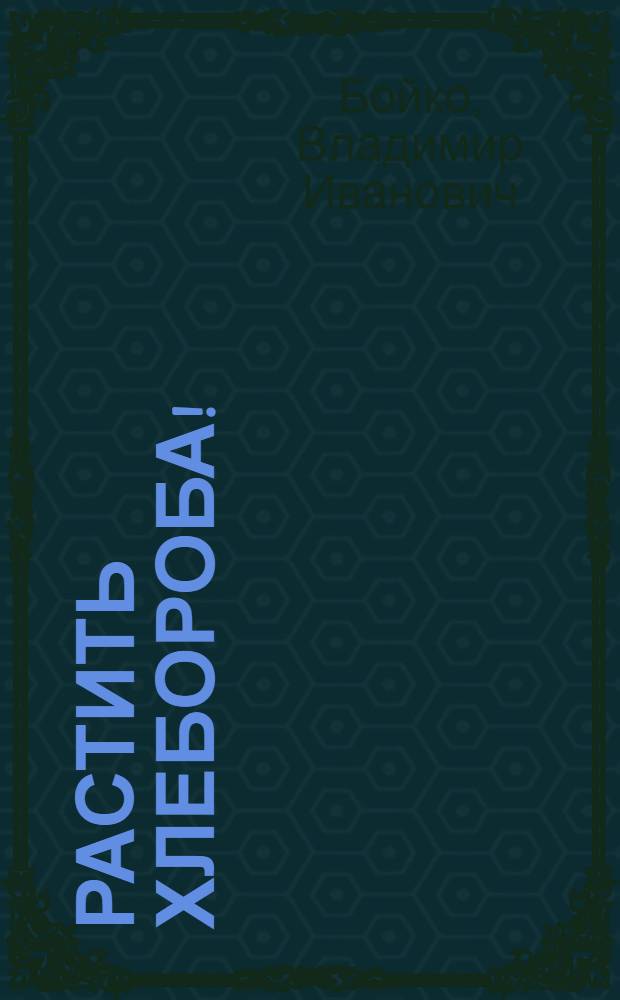 Растить хлебороба! : (Из опыта труд. воспитания учащихся в условиях учеб.-произв. бригады Новодол. СШ Ерментаус. р-на)