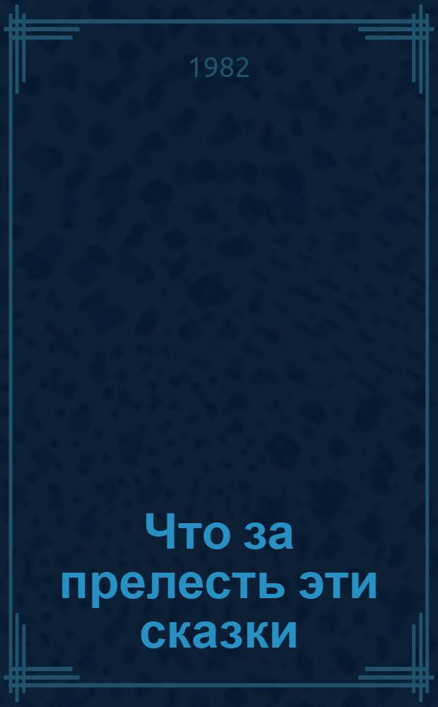 Что за прелесть эти сказки : Для сред. и ст. возраста