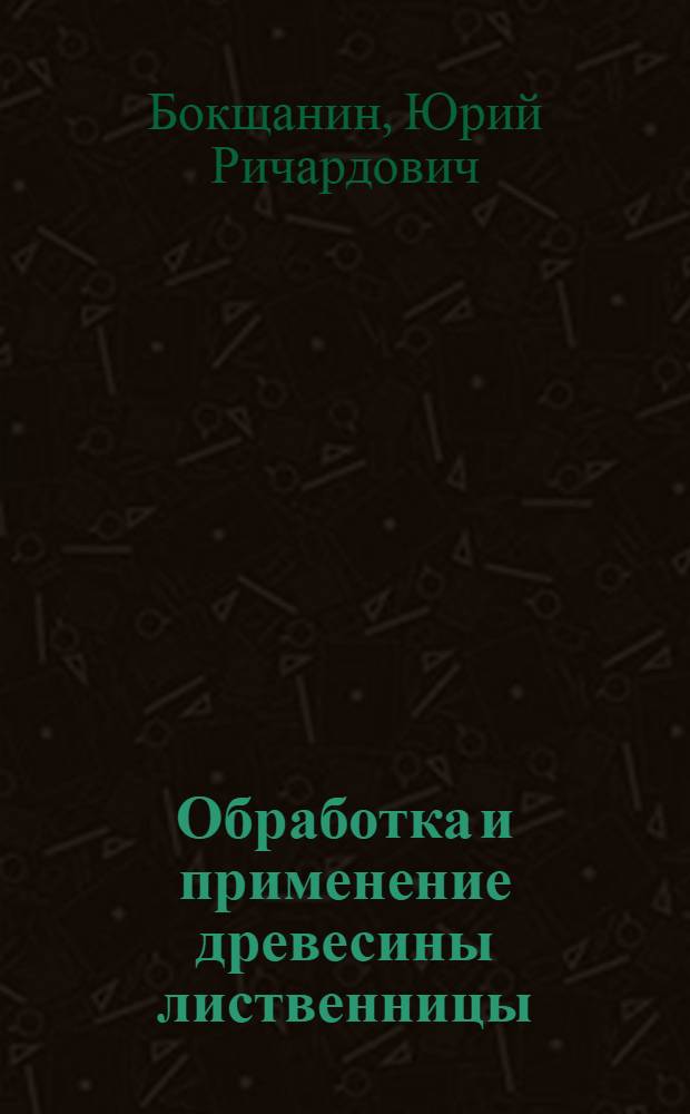 Обработка и применение древесины лиственницы