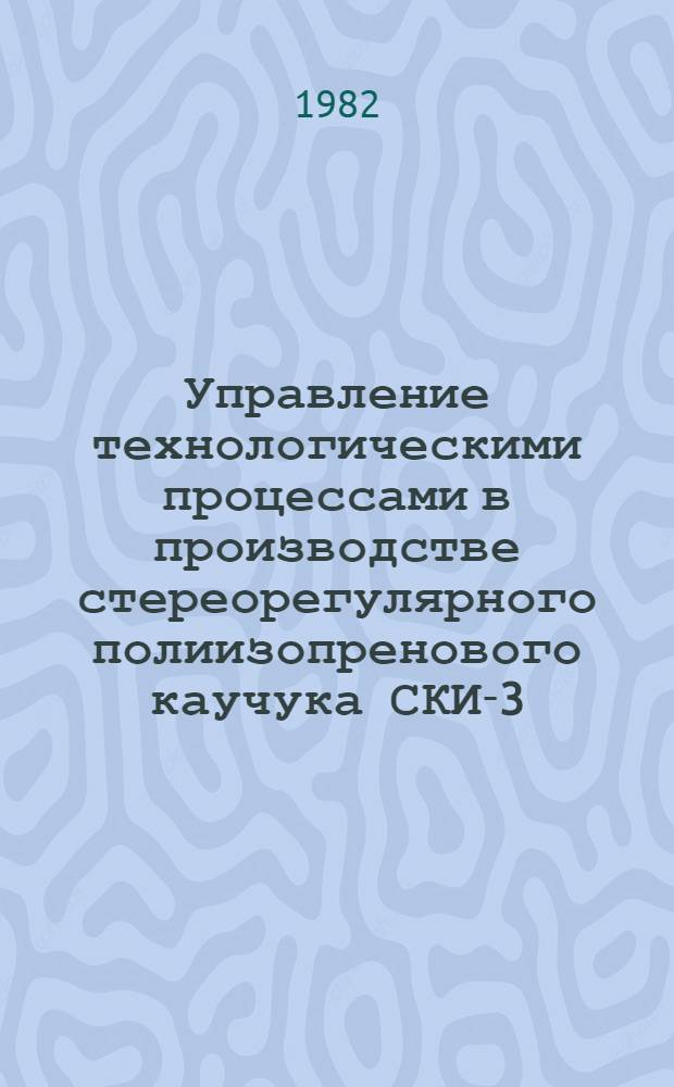 Управление технологическими процессами в производстве стереорегулярного полиизопренового каучука СКИ-3