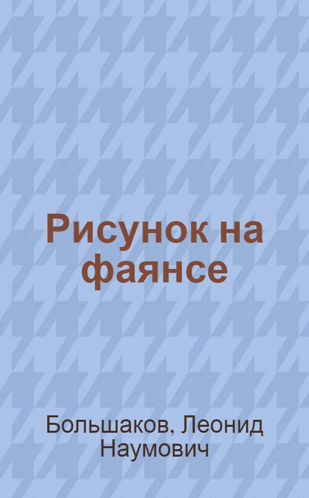 Рисунок на фаянсе : Непридум. повесть о будян. Петушке : Будян. фаянсовый з-д