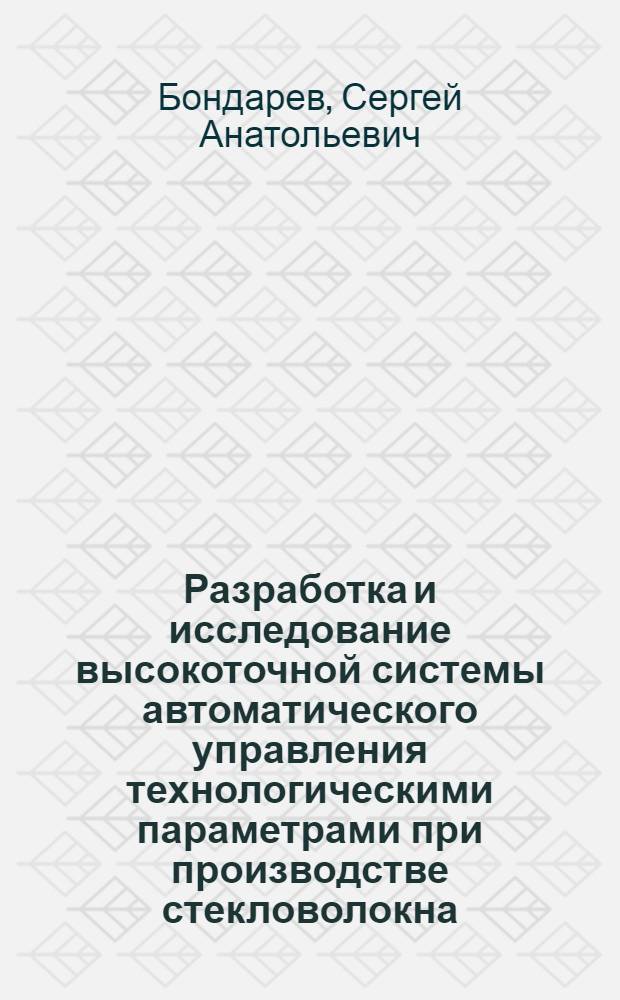 Разработка и исследование высокоточной системы автоматического управления технологическими параметрами при производстве стекловолокна : Автореф. дис. на соиск. учен. степ. к. т. н