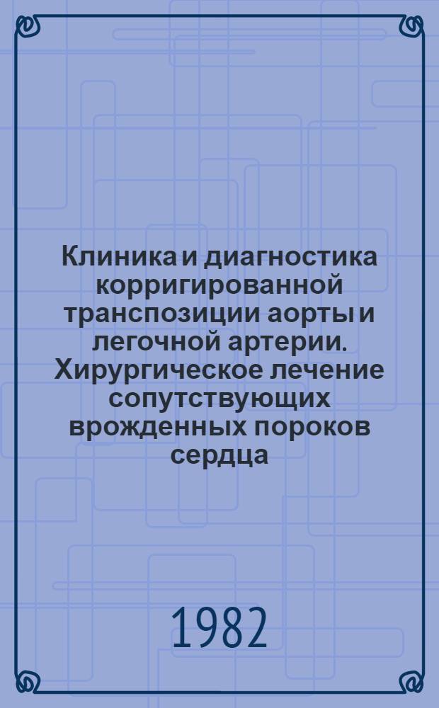 Клиника и диагностика корригированной транспозиции аорты и легочной артерии. Хирургическое лечение сопутствующих врожденных пороков сердца : Автореф. дис. на соиск. учен. степ. д-ра мед. наук : (14.00.27)