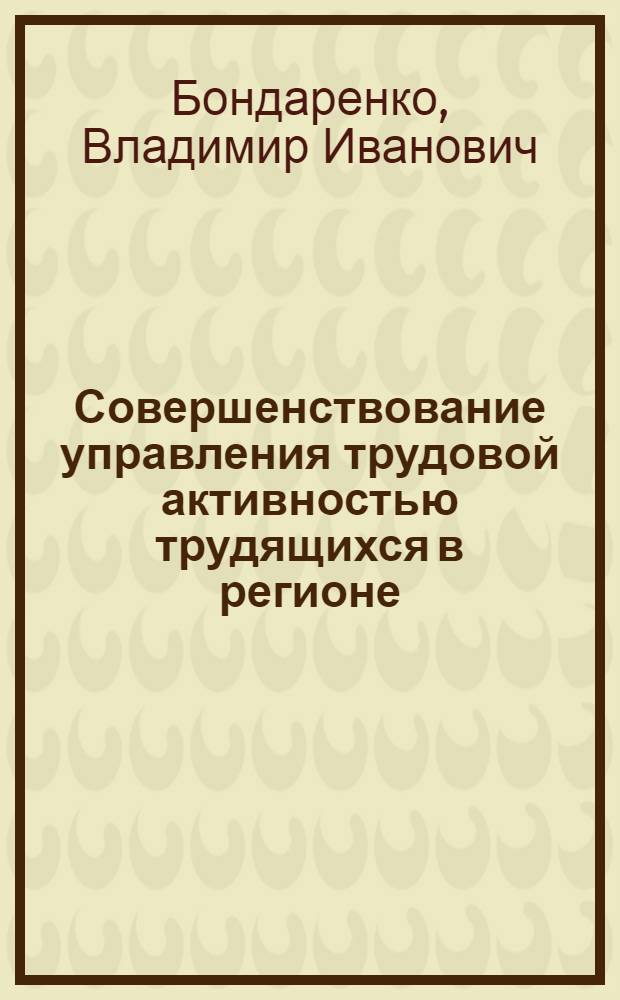 Совершенствование управления трудовой активностью трудящихся в регионе : Автореф. дис. на соиск. учен. степ. канд. экон. наук : (08.00.05)