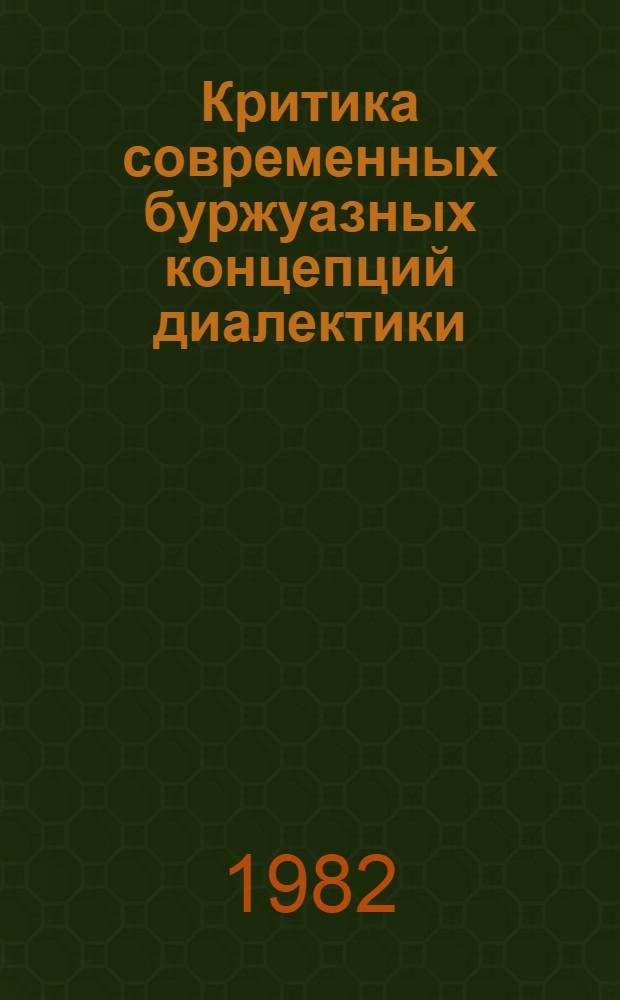 Критика современных буржуазных концепций диалектики : (Методол. аспекты)