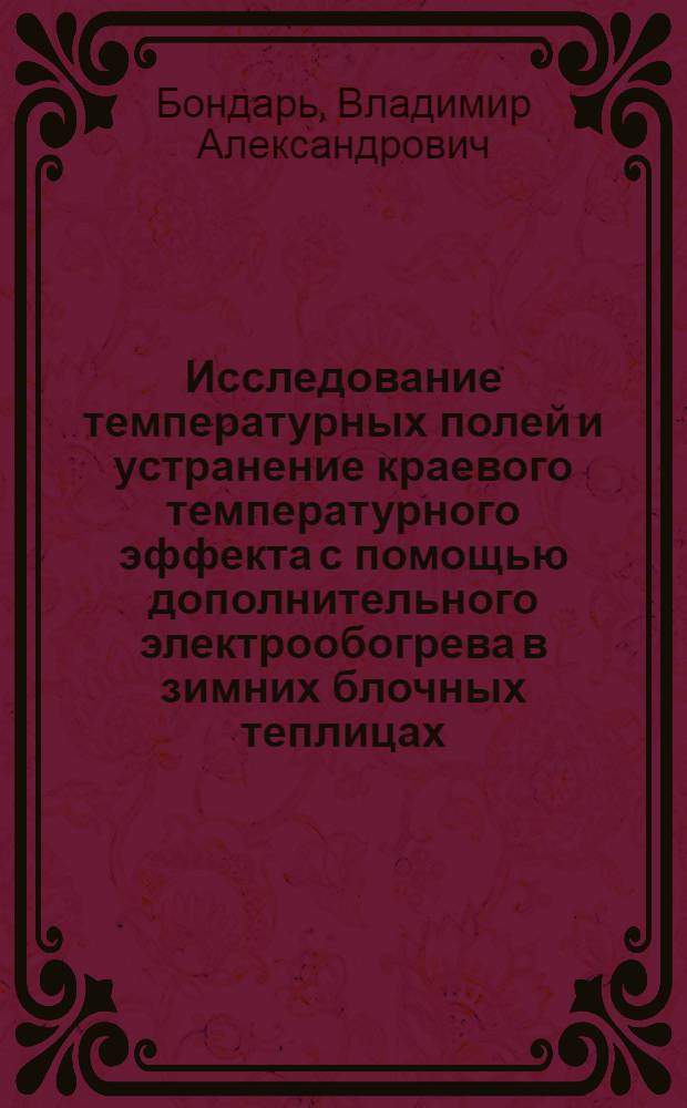 Исследование температурных полей и устранение краевого температурного эффекта с помощью дополнительного электрообогрева в зимних блочных теплицах : Автореф. дис. на соиск. учен. степ. канд. техн. наук : (05.20.02)