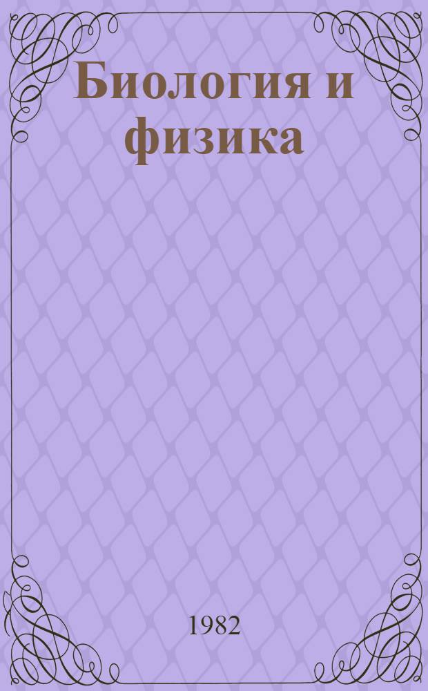 Биология и физика : (Логико-методол. анализ развития биол. знания)