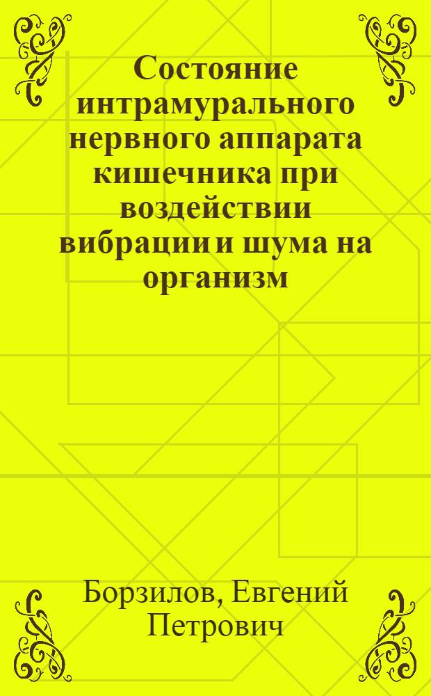 Состояние интрамурального нервного аппарата кишечника при воздействии вибрации и шума на организм : (Эксперим.-морфол. исслед.) : Автореф. дис. на соиск. учен. степ. канд. мед. наук : (14.00.02)