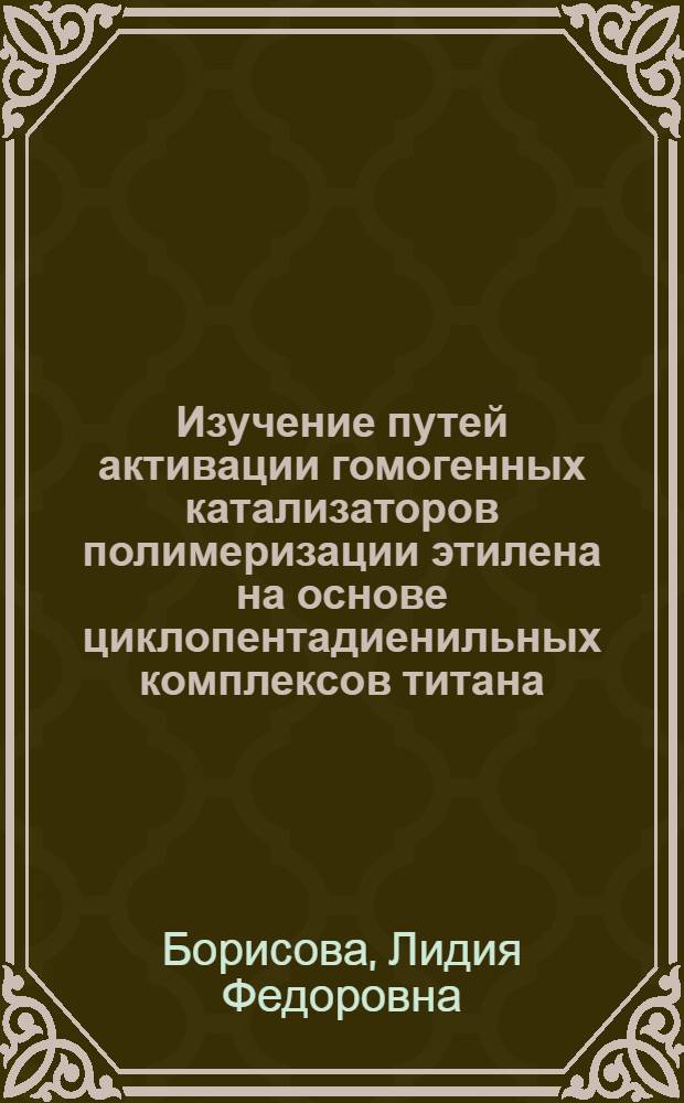 Изучение путей активации гомогенных катализаторов полимеризации этилена на основе циклопентадиенильных комплексов титана : Автореф. дис. на соиск. учен. степ. канд. хим. наук : (02.00.06)