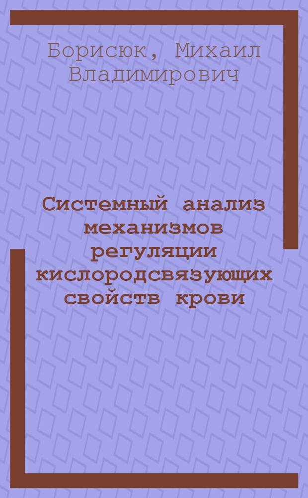 Системный анализ механизмов регуляции кислородсвязующих свойств крови : Автореф. дис. на соиск. учен. степ. д-ра мед. наук : (14.00.17)