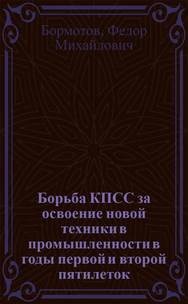 Борьба КПСС за освоение новой техники в промышленности в годы первой и второй пятилеток : (На материалах парт. орг. машиностроит. з-дов) : Автореф. дис. на соиск. учен. степ. д-ра ист. наук : (07.00.01)
