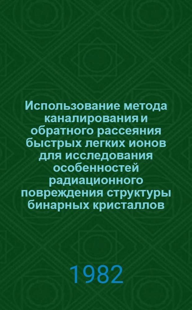 Использование метода каналирования и обратного рассеяния быстрых легких ионов для исследования особенностей радиационного повреждения структуры бинарных кристаллов : Автореф. дис. на соиск. учен. степ. канд. физ.-мат. наук : (01.04.07)