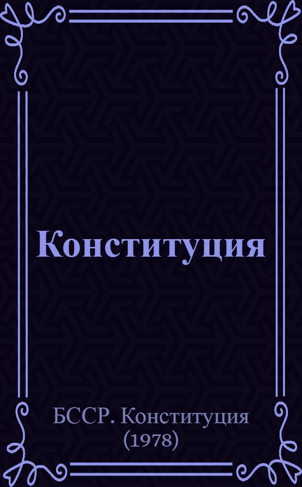 Конституция (основной закон) Белорусской Советской Социалистической Республики = Канстытуцыя (асноуны закон) Беларускай Савецкай Сацыялiстычнай Рэспублiки : Принята на внеочеред. девятой сессии Верхов. Совета БССР девятого созыва 14 апр. 1978 г. : С изм. и доп., принятыми на двенадцатой сессии Верховного Совета БССР девятого созыва