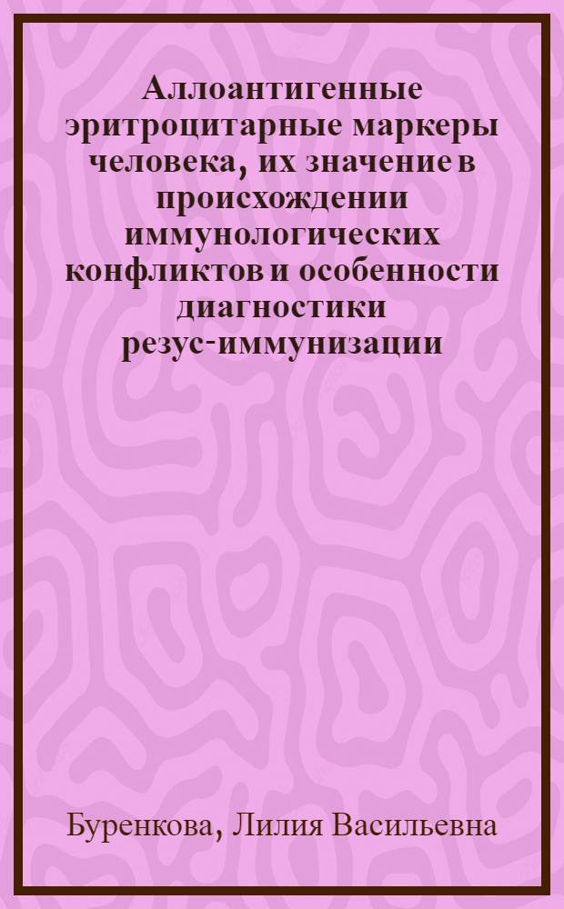 Аллоантигенные эритроцитарные маркеры человека, их значение в происхождении иммунологических конфликтов и особенности диагностики резус-иммунизации : Автореф. дис. на соиск. учен. степ. д-ра мед. наук : (14.00.29)