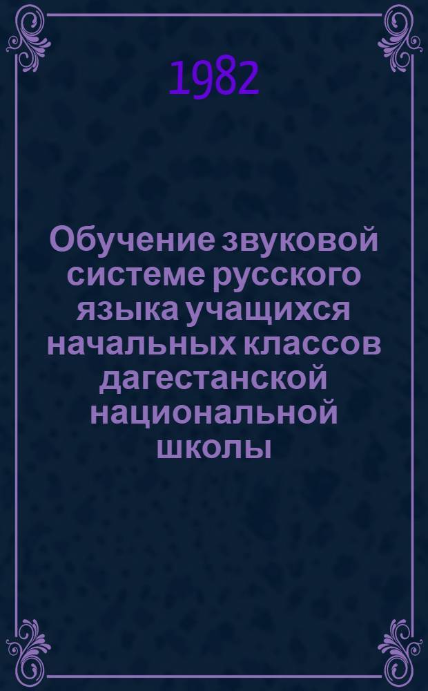 Обучение звуковой системе русского языка учащихся начальных классов дагестанской национальной школы : Пособие для учителей нач. классов, учащихся педучилищ и студентов фак. педагогики и методики нач. обучения