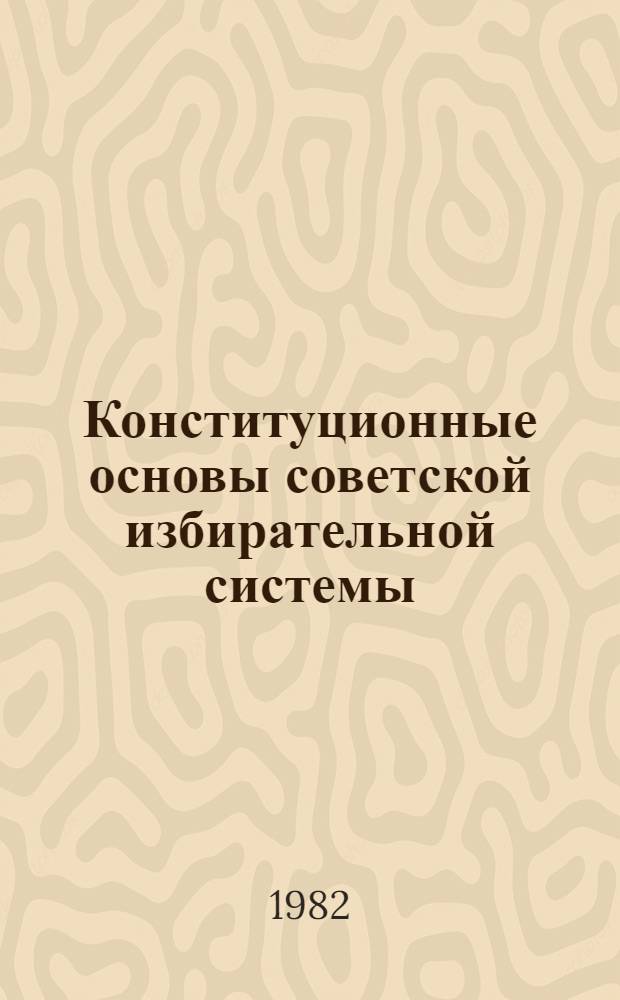 Конституционные основы советской избирательной системы : (К выборам в мест. Советы нар. депутатов и в район. (гор.) нар. суды)