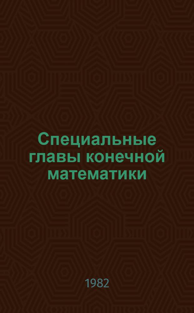 Специальные главы конечной математики : Учеб. пособие по спец. 0646 "АСУ" и 0647 "Прикл. математика"