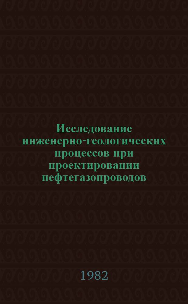 Исследование инженерно-геологических процессов при проектировании нефтегазопроводов, нефтехранилищ и нефтебаз : Учеб. пособие для студентов спец. 0207 "Проектирование и эксплуатация газонефтепроводов, газохранилищ и нефтебаз"