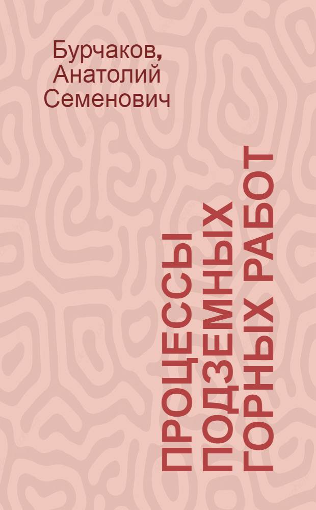 Процессы подземных горных работ : Учебник для вузов по спец. "Технология и комплекс. механизация подзем. разраб. месторождений полез. ископаемых"