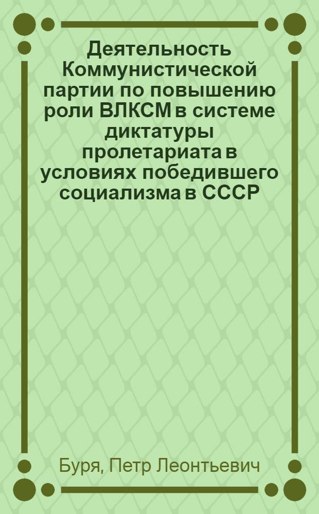 Деятельность Коммунистической партии по повышению роли ВЛКСМ в системе диктатуры пролетариата в условиях победившего социализма в СССР, (1937 - июнь 1941 гг.) : Автореф. дис. на соиск. учен. степ. канд. ист. наук : (07.00.01)