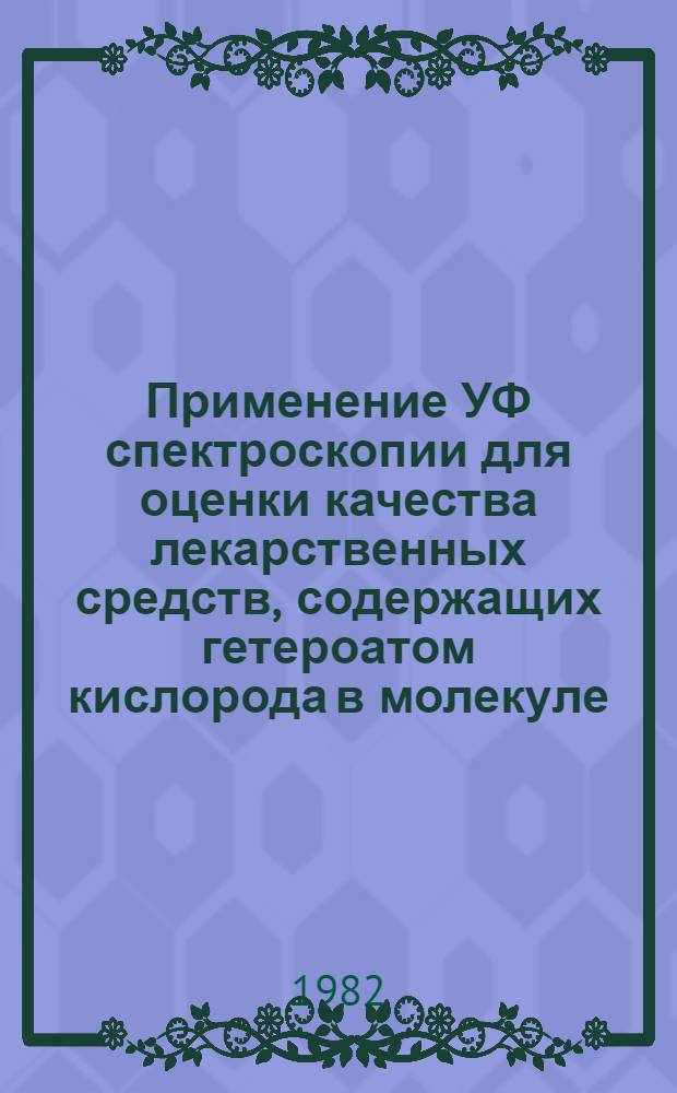 Применение УФ спектроскопии для оценки качества лекарственных средств, содержащих гетероатом кислорода в молекуле, и некоторых гормональных препаратов : Автореф. дис. на соиск. учен. степ. д. фармац. н