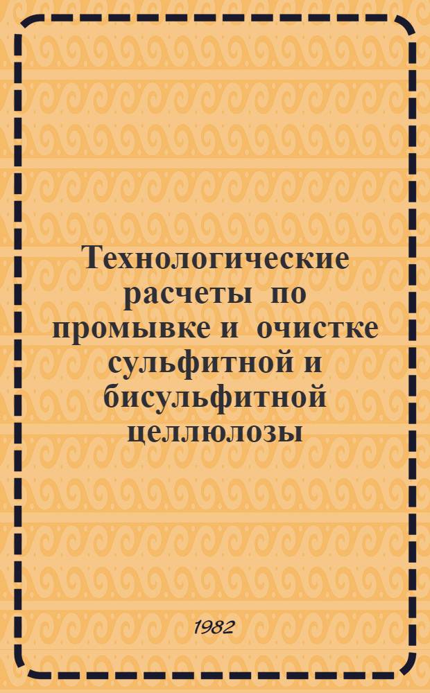 Технологические расчеты по промывке и очистке сульфитной и бисульфитной целлюлозы : Учеб. пособие