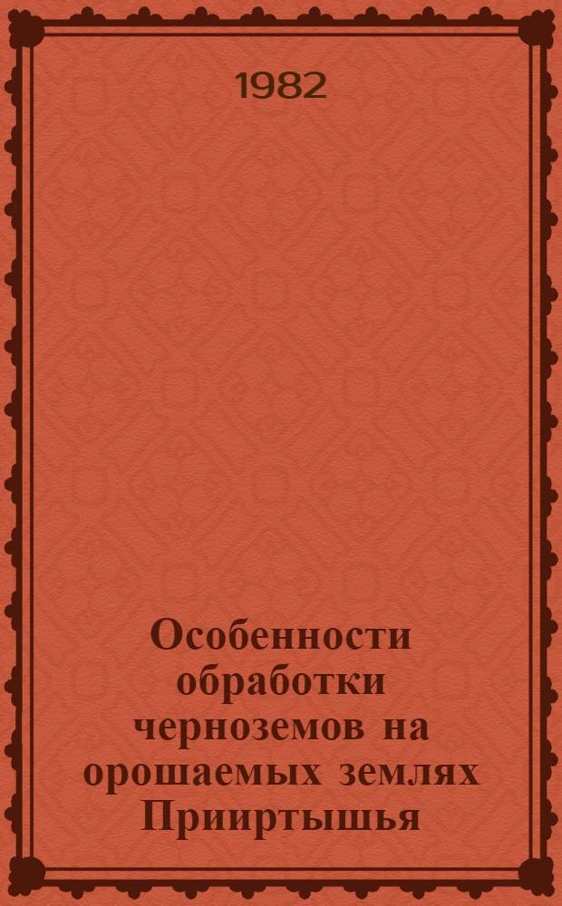 Особенности обработки черноземов на орошаемых землях Прииртышья : Лекция