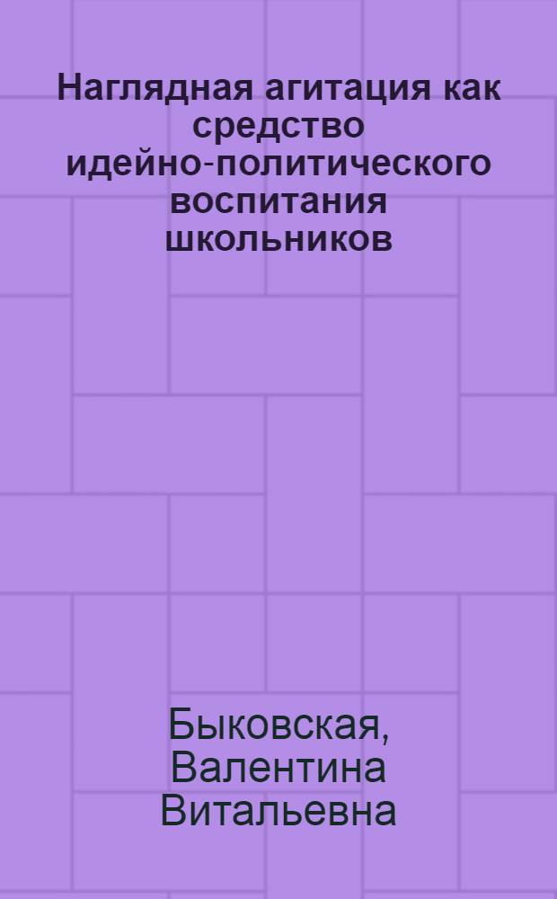 Наглядная агитация как средство идейно-политического воспитания школьников : Автореф. дис. на соиск. учен. степ. к. п. н