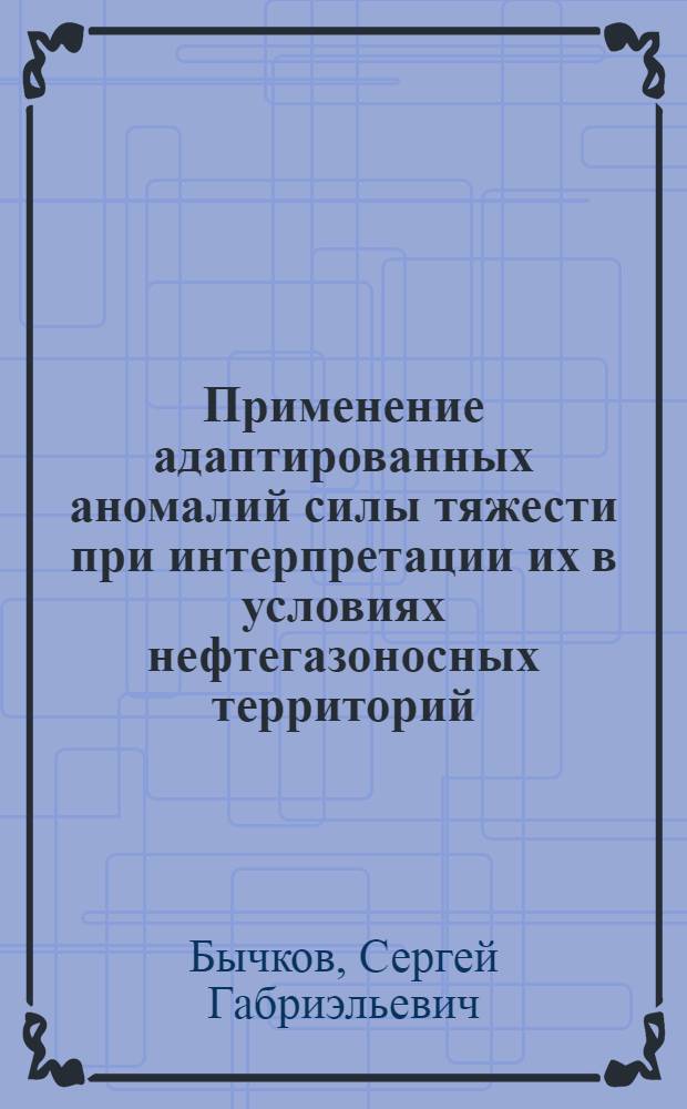 Применение адаптированных аномалий силы тяжести при интерпретации их в условиях нефтегазоносных территорий : (На прим. УдмАССР и Тюмен. обл.) : Автореф. дис. на соиск. учен. степ. канд. геол.-минерал. наук : (04.00.12)