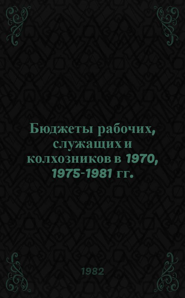 Бюджеты рабочих, служащих и колхозников в 1970, 1975-1981 гг. : Стат. сб
