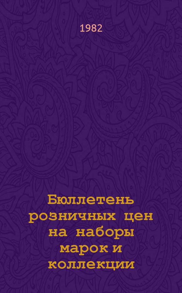 Бюллетень розничных цен на наборы марок и коллекции (тетради в художественных обложках), изготовленные для магазинов Росинвалютторга : Выпуски 1976-1981 гг. : Ввод. в действие с 01.04.82