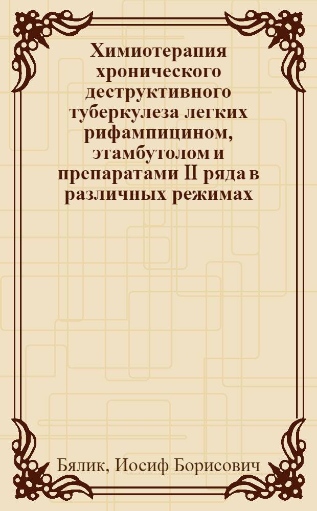 Химиотерапия хронического деструктивного туберкулеза легких рифампицином, этамбутолом и препаратами II ряда в различных режимах : Автореф. дис. на соиск. учен. степ. д-ра мед. наук : (14.00.26)