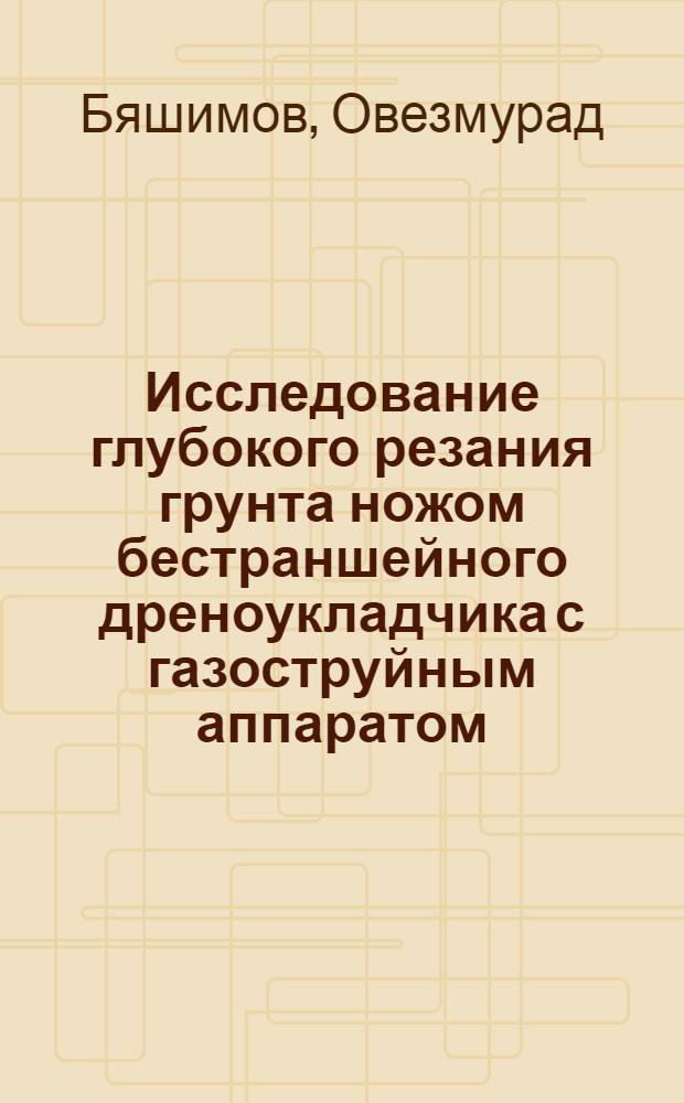 Исследование глубокого резания грунта ножом бестраншейного дреноукладчика с газоструйным аппаратом : Автореф. дис. на соиск. учен. степ. канд. техн. наук : (05.05.04)