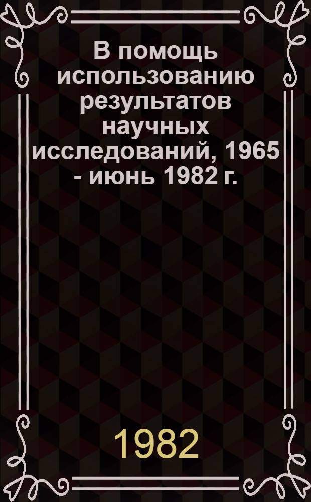 В помощь использованию результатов научных исследований, 1965 - июнь 1982 г. : Пробл. : Б-ка и науч. информ. Методология и методика библиотековед. исслед. Экономика библ. дела. Метод.-библиогр. материалы