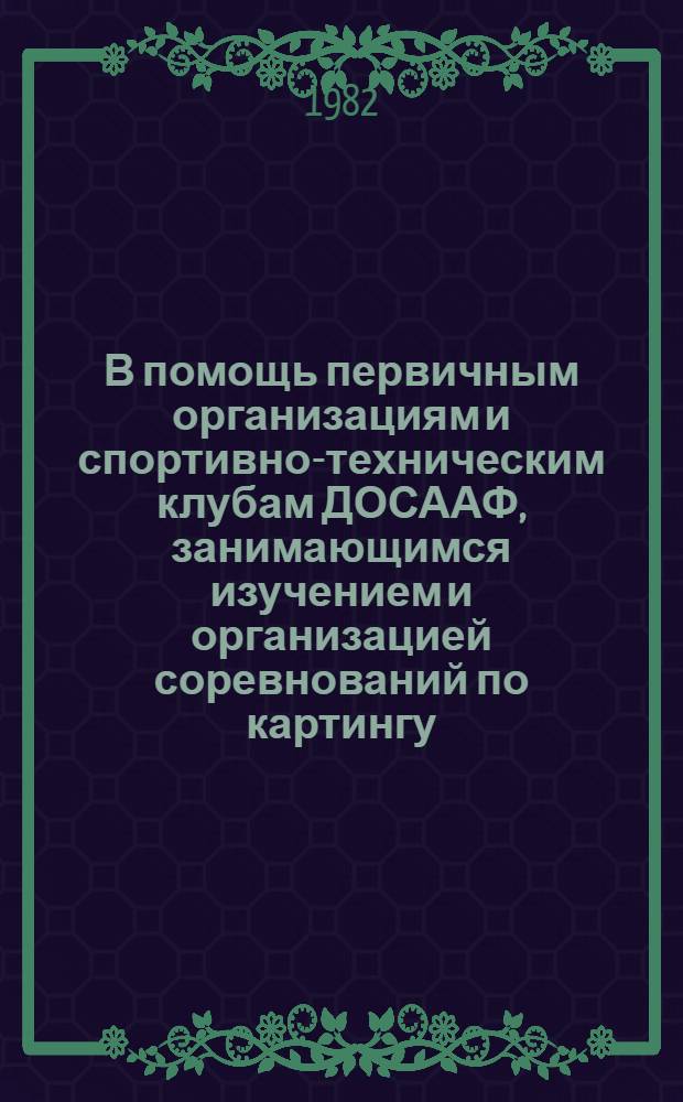 В помощь первичным организациям и спортивно-техническим клубам ДОСААФ, занимающимся изучением и организацией соревнований по картингу