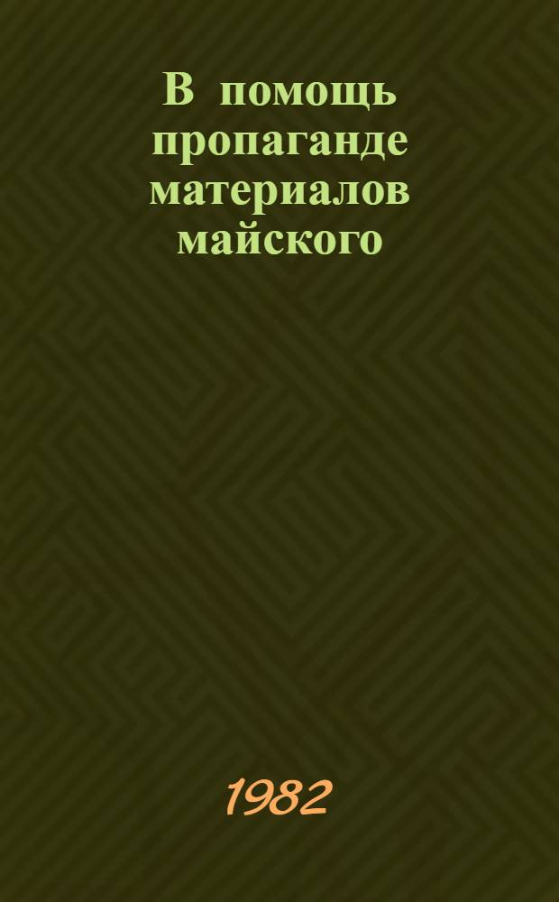 В помощь пропаганде материалов майского (1982 г.) Пленума ЦК КПСС : (Метод. рекомендации)