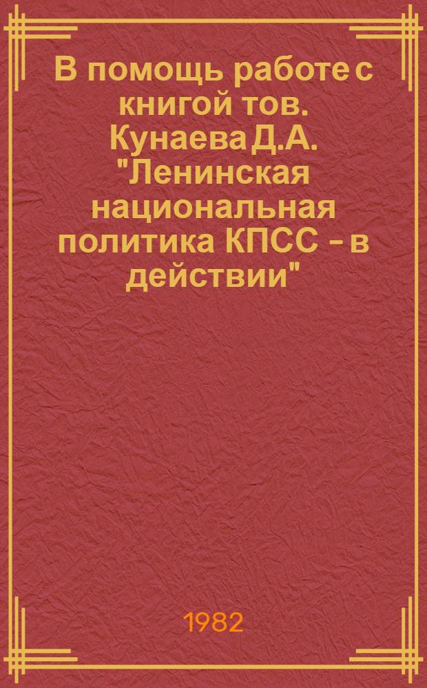 В помощь работе с книгой тов. Кунаева Д.А. "Ленинская национальная политика КПСС - в действии" : Метод.-библиогр. рекомендации