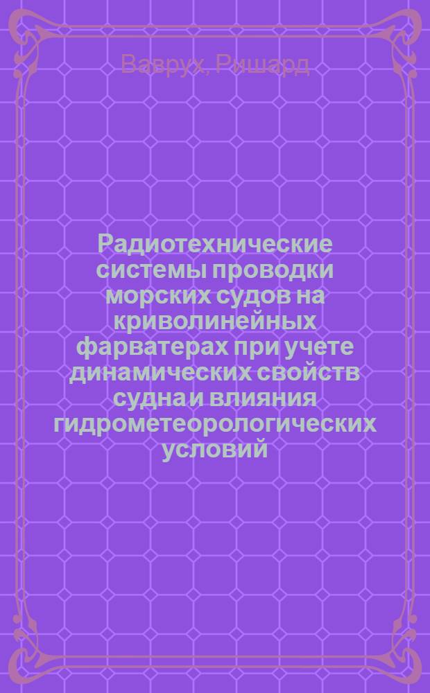 Радиотехнические системы проводки морских судов на криволинейных фарватерах при учете динамических свойств судна и влияния гидрометеорологических условий : Автореф. дис. на соиск. учен. степ. канд. техн. наук : (05.12.17)