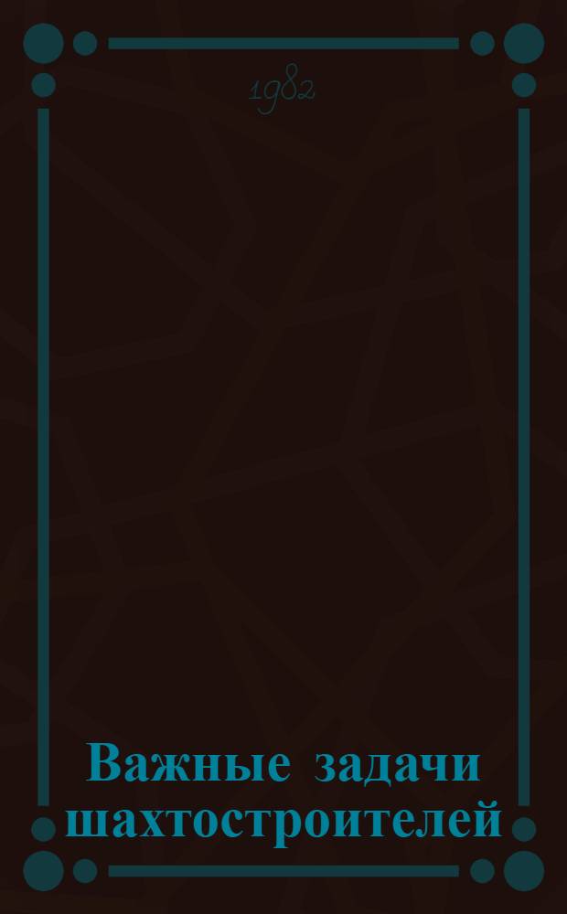 Важные задачи шахтостроителей : Сборник