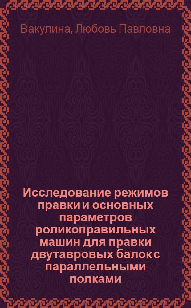 Исследование режимов правки и основных параметров роликоправильных машин для правки двутавровых балок с параллельными полками : Автореф. дис. на соиск. учен. степ. канд. техн. наук : (05.03.05)