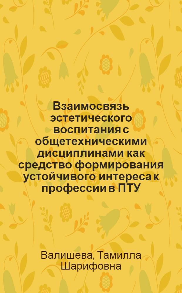 Взаимосвязь эстетического воспитания с общетехническими дисциплинами как средство формирования устойчивого интереса к профессии в ПТУ : (Из опыта работы)