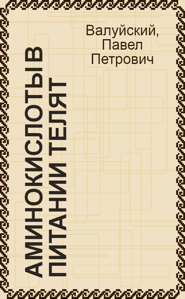 Аминокислоты в питании телят : Автореф. дис. на соиск. учен. степ. д-ра биол. наук : (03.00.13)