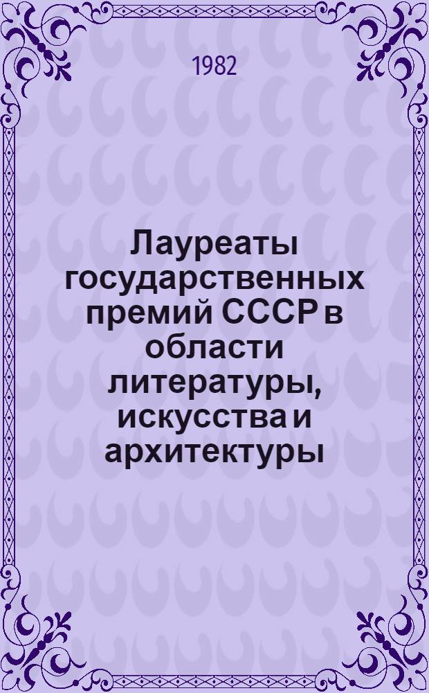 Лауреаты государственных премий СССР в области литературы, искусства и архитектуры, 1981 : Библиогр. указ