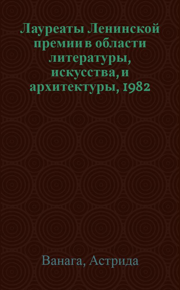 Лауреаты Ленинской премии в области литературы, искусства, и архитектуры, 1982 : Библиогр. указ