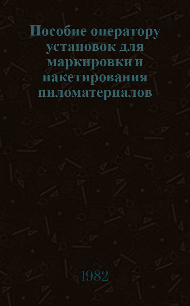 Пособие оператору установок для маркировки и пакетирования пиломатериалов : Учеб. пособие для подгот. рабочих на пр-ве