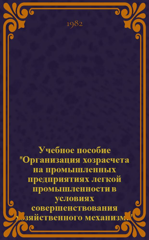 Учебное пособие "Организация хозрасчета на промышленных предприятиях легкой промышленности в условиях совершенствования хозяйственного механизма"