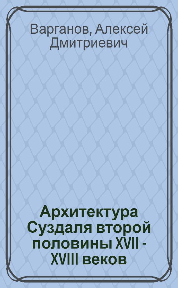 Архитектура Суздаля второй половины XVII - XVIII веков : Автореф. дис. на соиск. учен. степ. к. арх