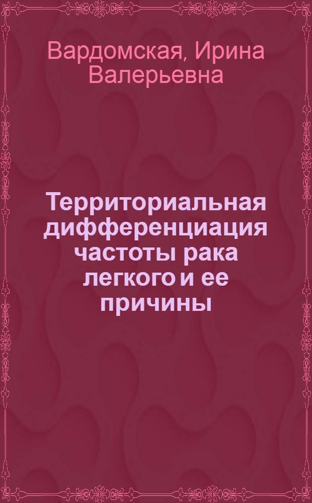 Территориальная дифференциация частоты рака легкого и ее причины : Автореф. дис. на соиск. учен. степ. к. б. н